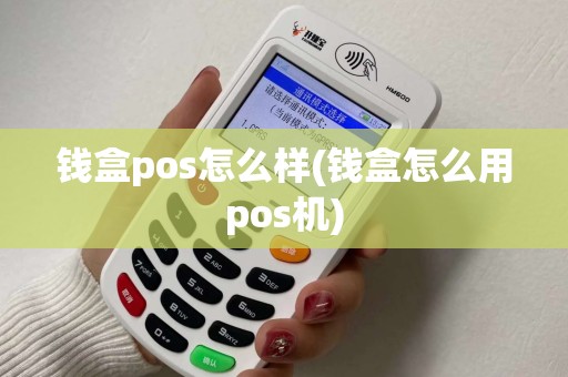 钱盒pos怎么样(钱盒怎么用pos机)