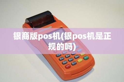 银商版pos机(银pos机是正规的吗)