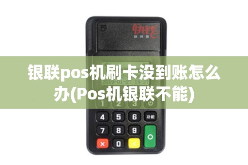 银联pos机刷卡没到账怎么办(Pos机银联不能)