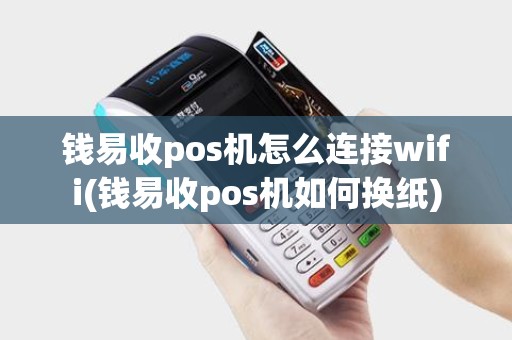 钱易收pos机怎么连接wifi(钱易收pos机如何换纸)