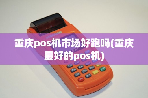 重庆pos机市场好跑吗(重庆最好的pos机)