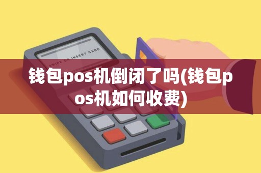 钱包pos机倒闭了吗(钱包pos机如何收费)