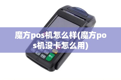 魔方pos机怎么样(魔方pos机没卡怎么用)