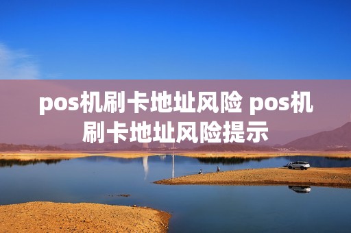 pos机刷卡地址风险 pos机刷卡地址风险提示