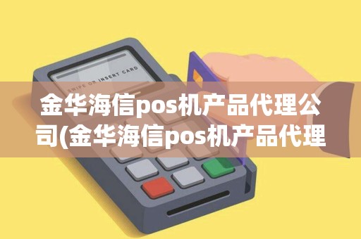 金华海信pos机产品代理公司(金华海信pos机产品代理)