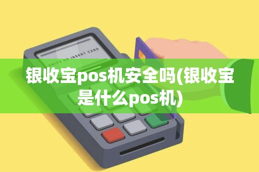 银收宝pos机安全吗(银收宝是什么pos机)