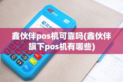 鑫伙伴pos机可靠吗(鑫伙伴旗下pos机有哪些)