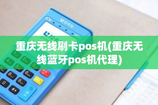 重庆无线刷卡pos机(重庆无线蓝牙pos机代理)