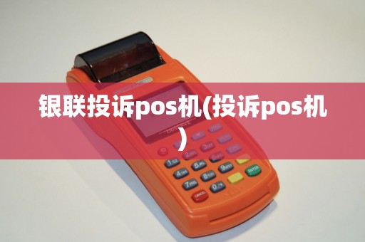 银联投诉pos机(投诉pos机)