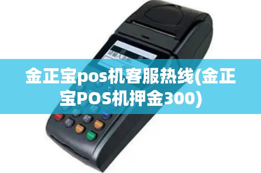 金正宝pos机客服热线(金正宝POS机押金300)