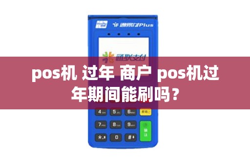 pos机 过年 商户 pos机过年期间能刷吗？