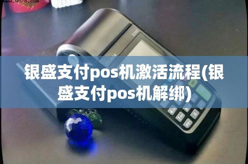 银盛支付pos机激活流程(银盛支付pos机解绑)