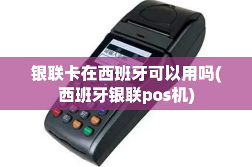 银联卡在西班牙可以用吗(西班牙银联pos机)