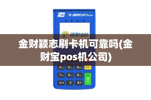 金财颖志刷卡机可靠吗(金财宝pos机公司)