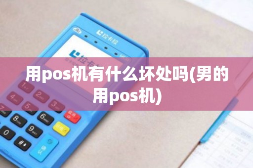用pos机有什么坏处吗(男的用pos机)