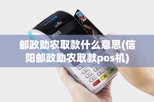 邮政助农取款什么意思(信阳邮政助农取款pos机)