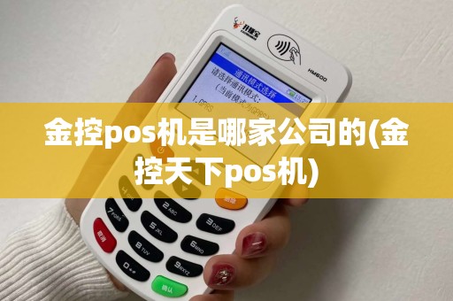 金控pos机是哪家公司的(金控天下pos机)