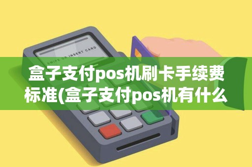 盒子支付pos机刷卡手续费标准(盒子支付pos机有什么用)