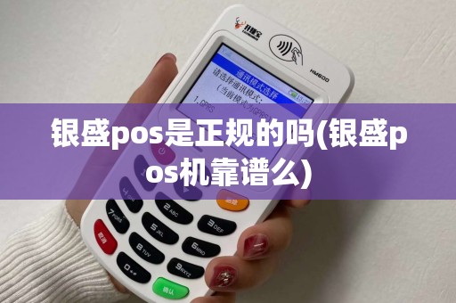 银盛pos是正规的吗(银盛pos机靠谱么)