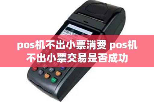 pos机不出小票消费 pos机不出小票交易是否成功