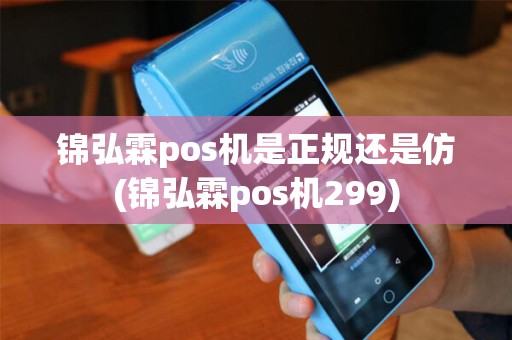 锦弘霖pos机是正规还是仿(锦弘霖pos机299)