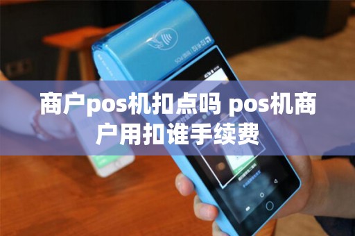 商户pos机扣点吗 pos机商户用扣谁手续费