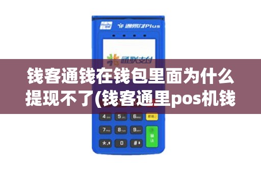 钱客通钱在钱包里面为什么提现不了(钱客通里pos机钱包里)