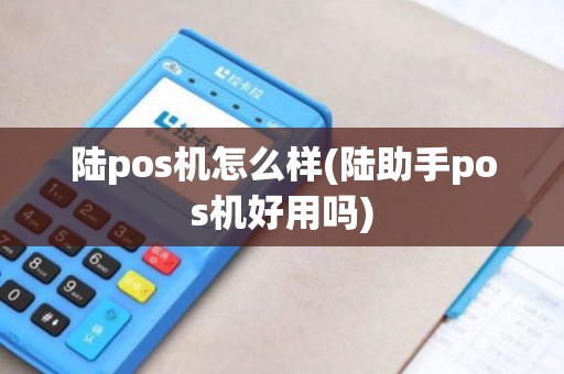 陆pos机怎么样(陆助手pos机好用吗)
