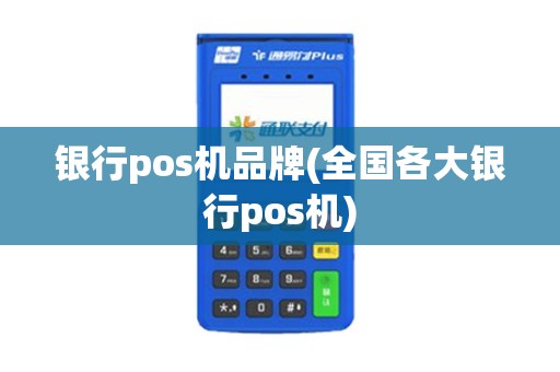 银行pos机品牌(全国各大银行pos机)