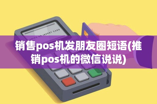 销售pos机发朋友圈短语(推销pos机的微信说说)
