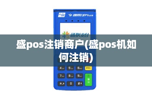 盛pos注销商户(盛pos机如何注销)