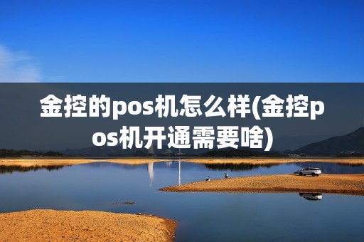 金控的pos机怎么样(金控pos机开通需要啥)