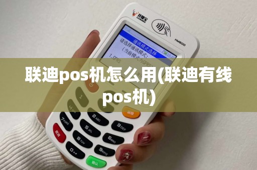 联迪pos机怎么用(联迪有线pos机)