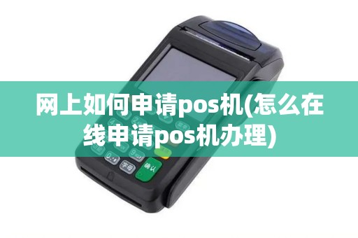 网上如何申请pos机(怎么在线申请pos机办理)
