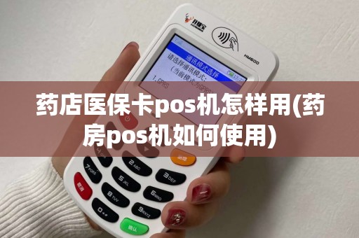 药店医保卡pos机怎样用(药房pos机如何使用)