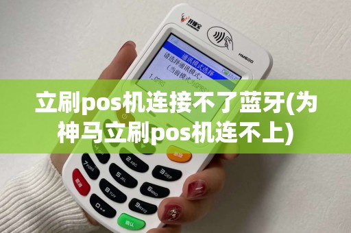立刷pos机连接不了蓝牙(为神马立刷pos机连不上)