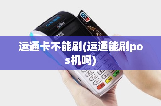 运通卡不能刷(运通能刷pos机吗)