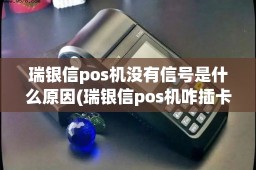 瑞银信pos机没有信号是什么原因(瑞银信pos机咋插卡)