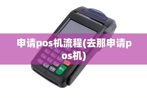 申请pos机流程(去那申请pos机)