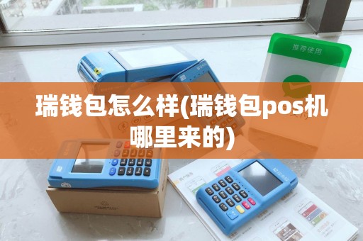 瑞钱包怎么样(瑞钱包pos机哪里来的)