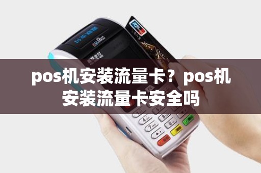 pos机安装流量卡？pos机安装流量卡安全吗
