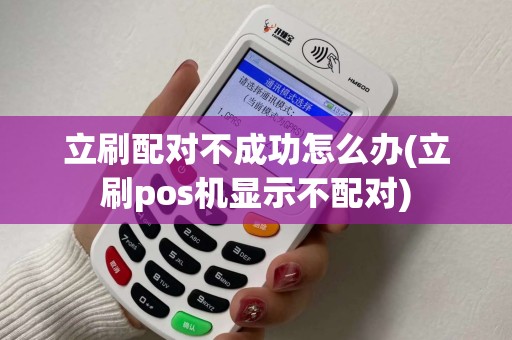 立刷配对不成功怎么办(立刷pos机显示不配对)