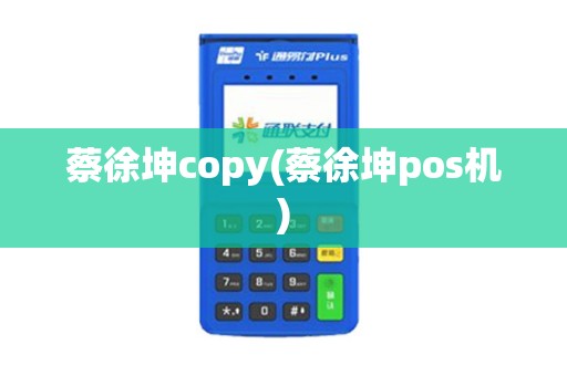 蔡徐坤copy(蔡徐坤pos机)
