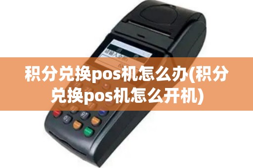 积分兑换pos机怎么办(积分兑换pos机怎么开机)