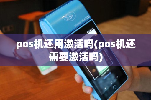 pos机还用激活吗(pos机还需要激活吗)