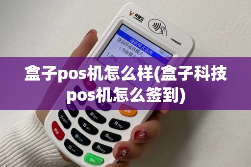 盒子pos机怎么样(盒子科技pos机怎么签到)