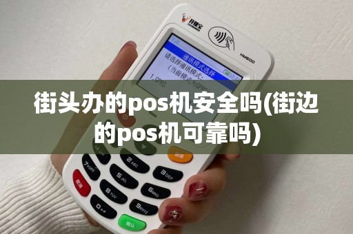 街头办的pos机安全吗(街边的pos机可靠吗)