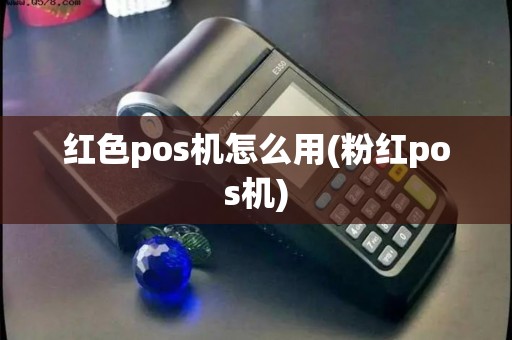 红色pos机怎么用(粉红pos机)
