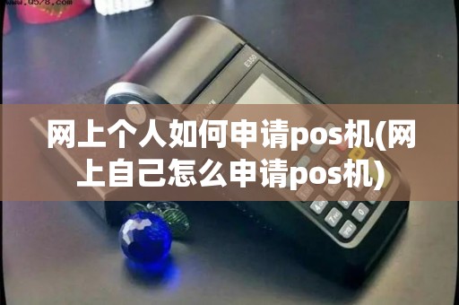 网上个人如何申请pos机(网上自己怎么申请pos机)