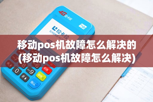 移动pos机故障怎么解决的(移动pos机故障怎么解决)